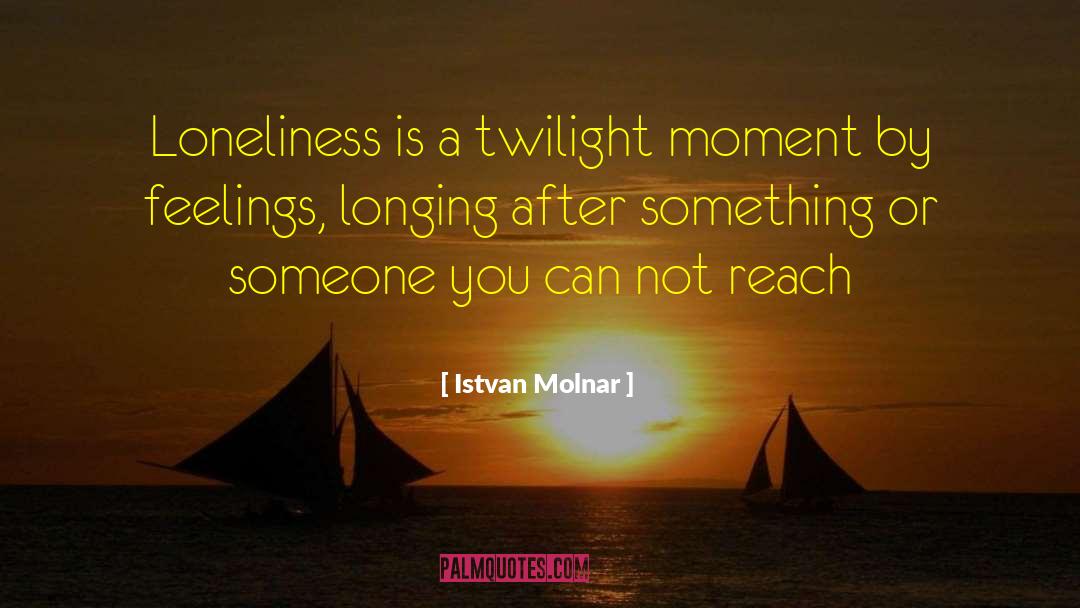 Istvan Molnar Quotes: Loneliness is a twilight moment