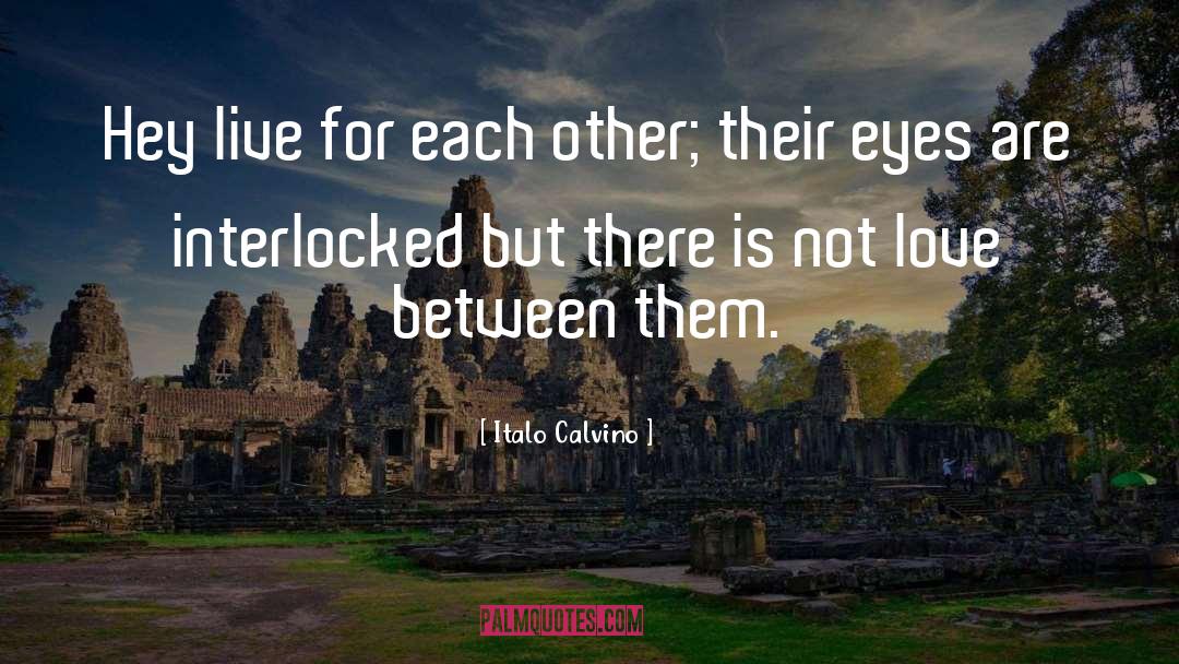 Italo Calvino Quotes: Hey live for each other;