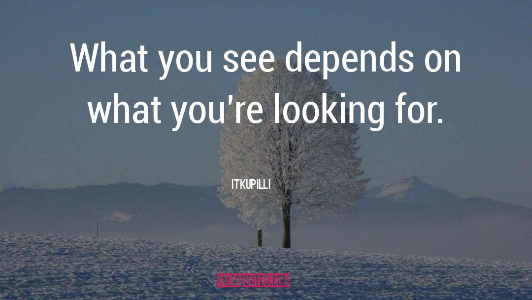 Itkupilli Quotes: What you see depends on