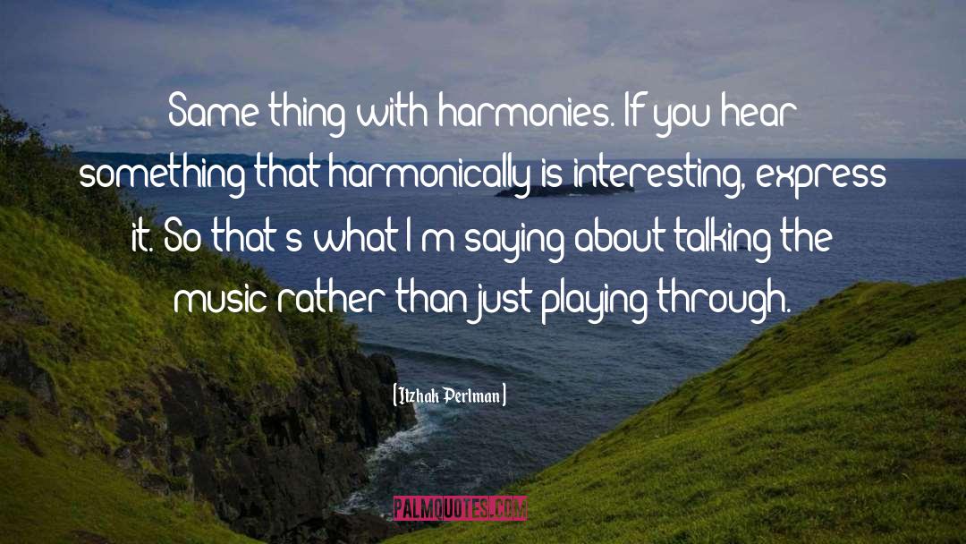 Itzhak Perlman Quotes: Same thing with harmonies. If
