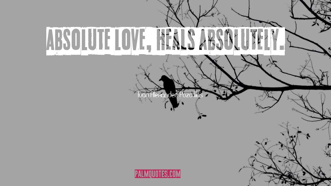 Ivan Alexander Pozo-Illas Quotes: Absolute love, heals absolutely.