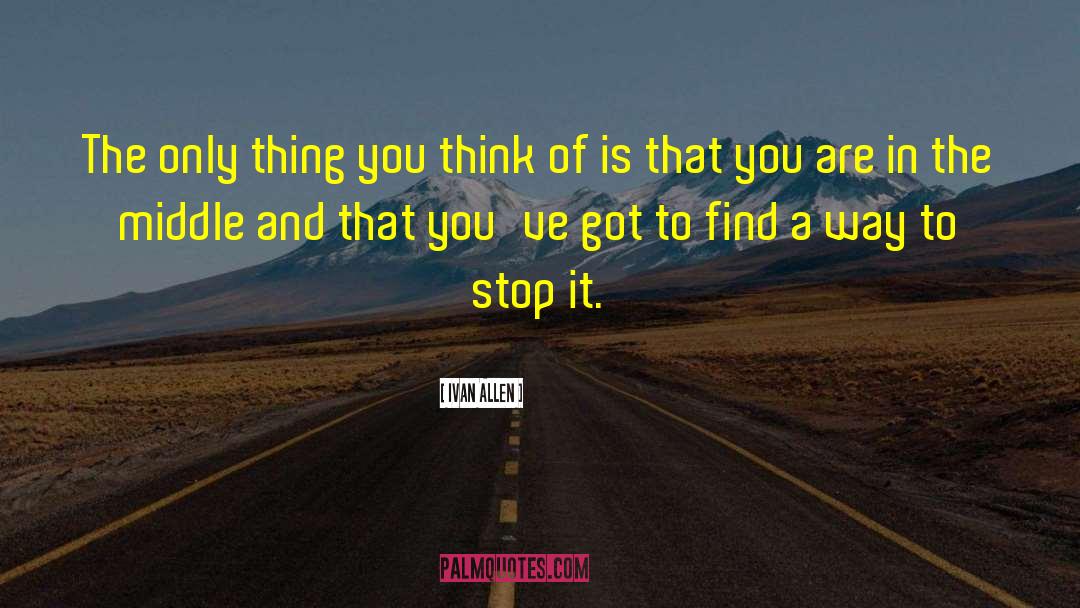 Ivan Allen Quotes: The only thing you think