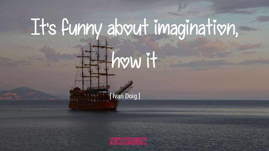 Ivan Doig Quotes: It's funny about imagination, how