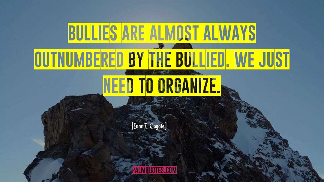 Ivan E. Coyote Quotes: Bullies are almost always outnumbered