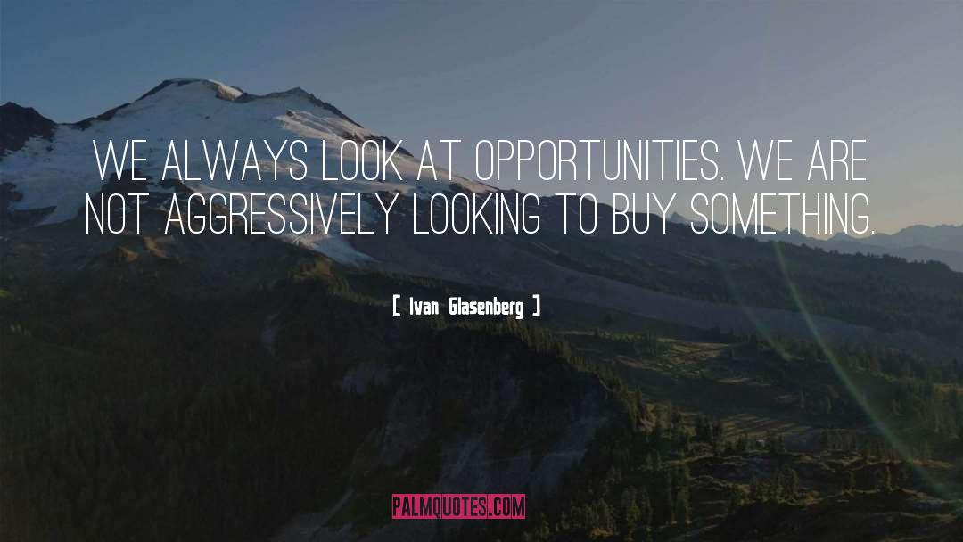 Ivan Glasenberg Quotes: We always look at opportunities.