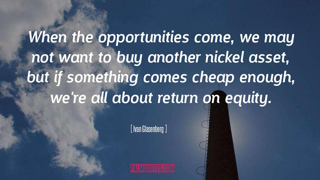 Ivan Glasenberg Quotes: When the opportunities come, we