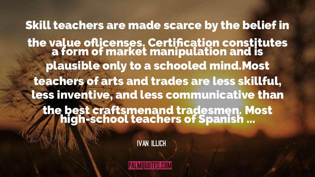 Ivan Illich Quotes: Skill teachers are made scarce