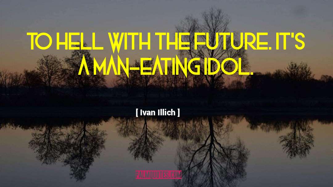 Ivan Illich Quotes: To hell with the future.