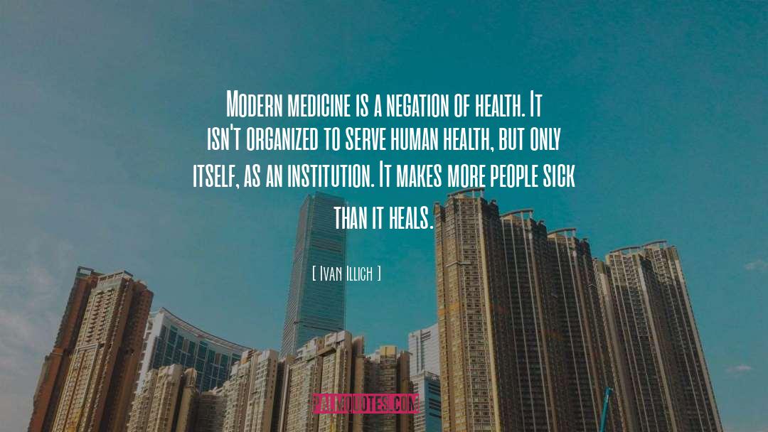 Ivan Illich Quotes: Modern medicine is a negation