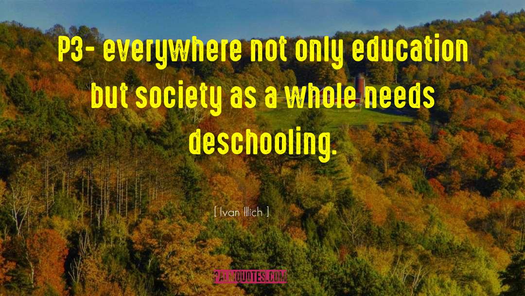Ivan Illich Quotes: P3- everywhere not only education