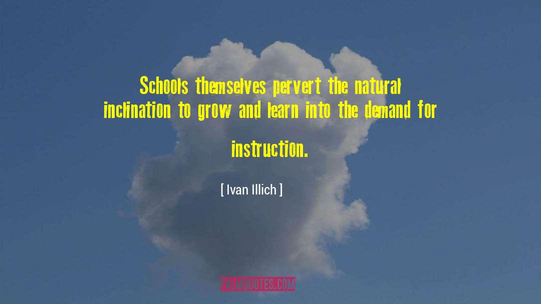 Ivan Illich Quotes: Schools themselves pervert the natural