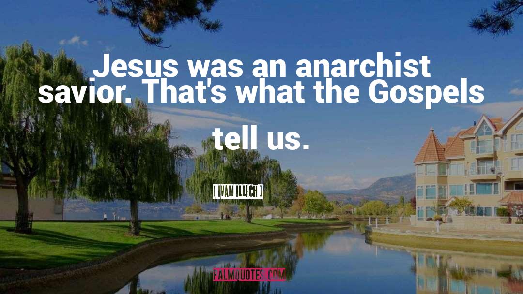 Ivan Illich Quotes: Jesus was an anarchist savior.