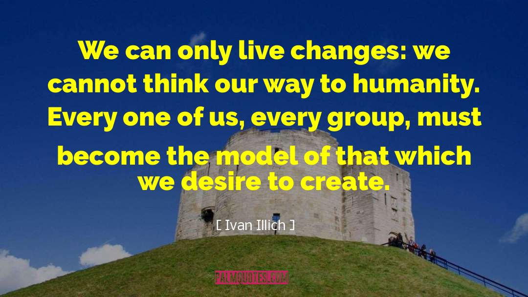 Ivan Illich Quotes: We can only live changes: