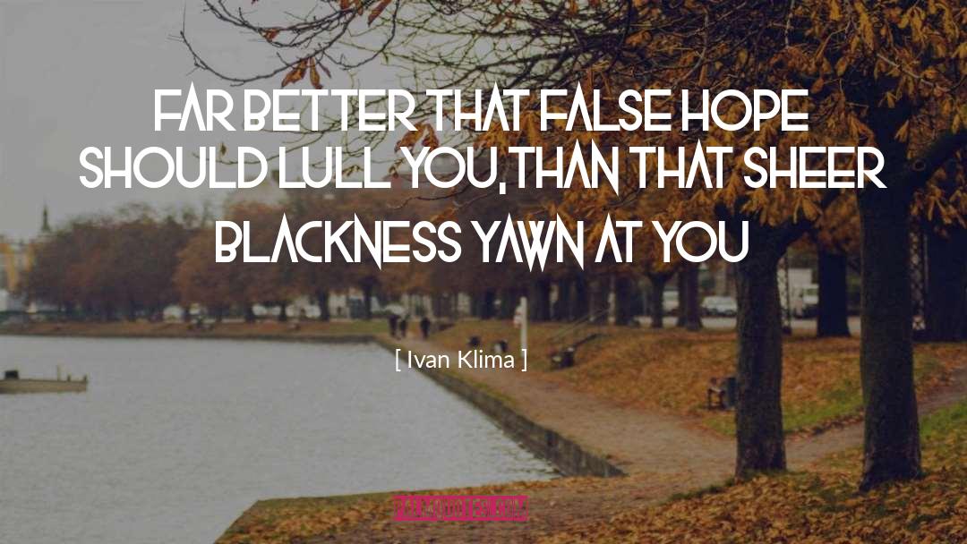 Ivan Klima Quotes: Far better that false hope