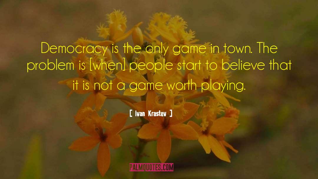 Ivan Krastev Quotes: Democracy is the only game