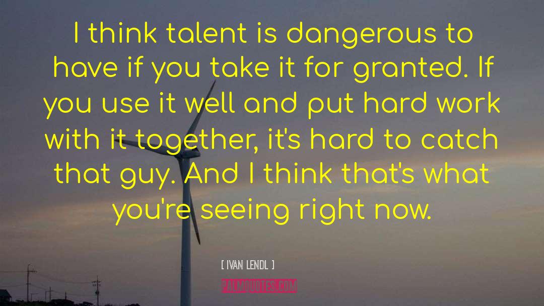 Ivan Lendl Quotes: I think talent is dangerous