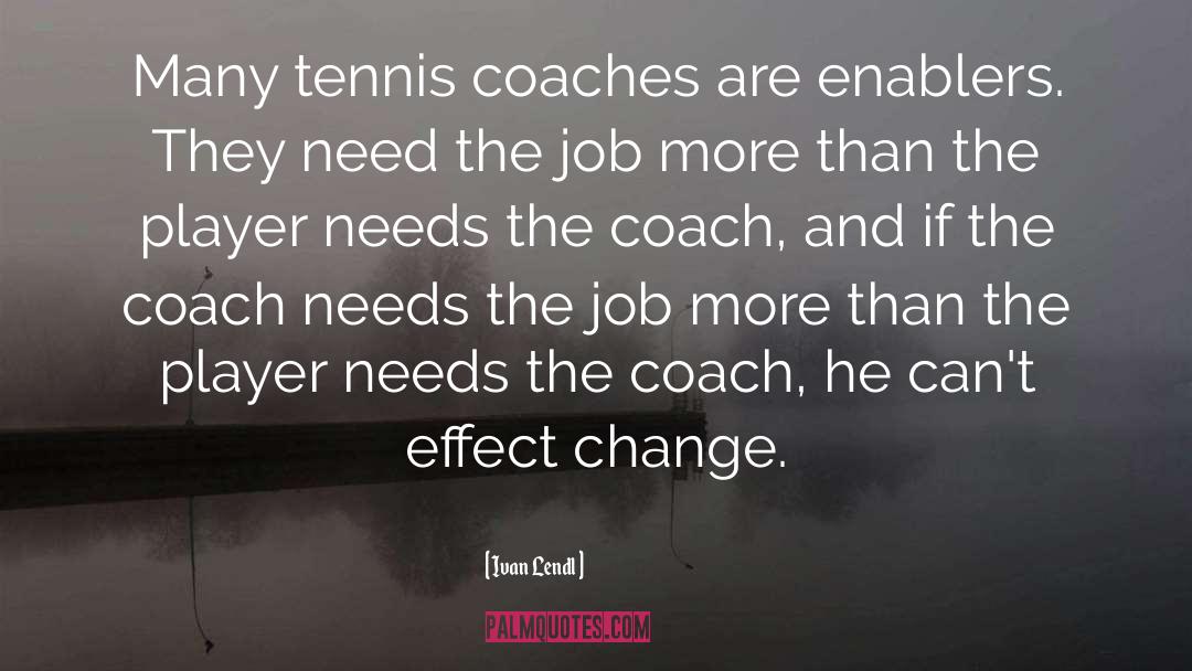 Ivan Lendl Quotes: Many tennis coaches are enablers.