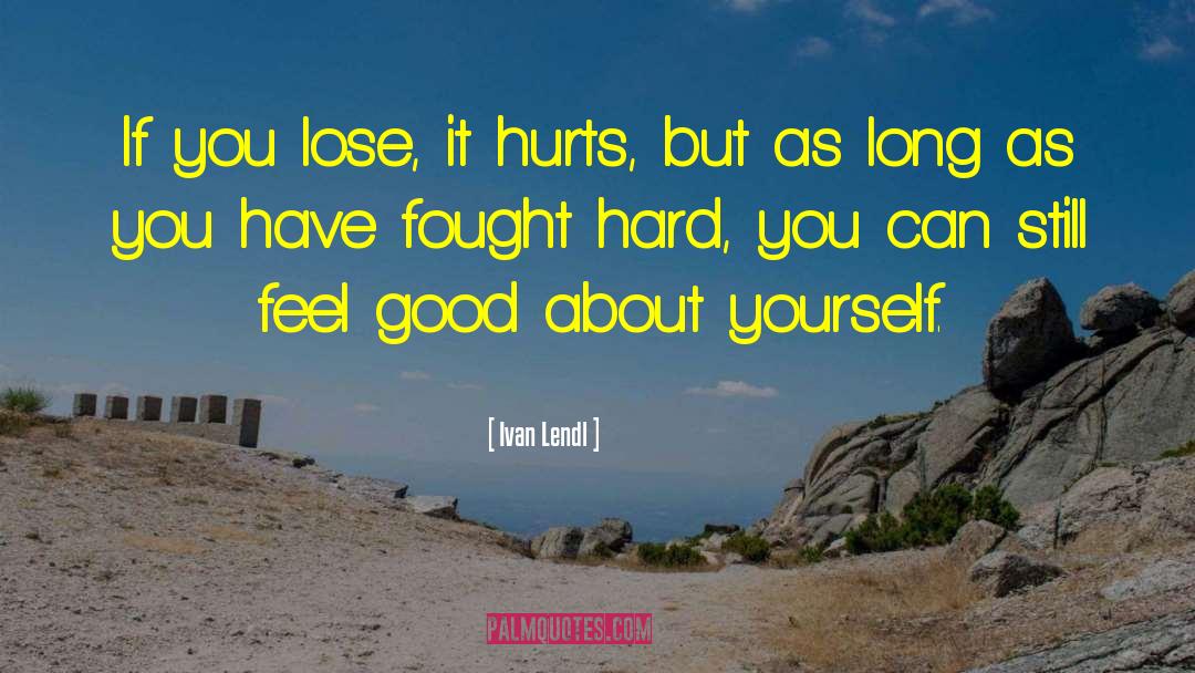 Ivan Lendl Quotes: If you lose, it hurts,