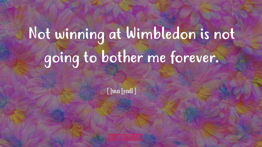 Ivan Lendl Quotes: Not winning at Wimbledon is