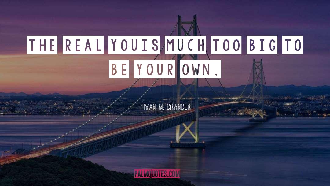 Ivan M. Granger Quotes: The real you<br />is much