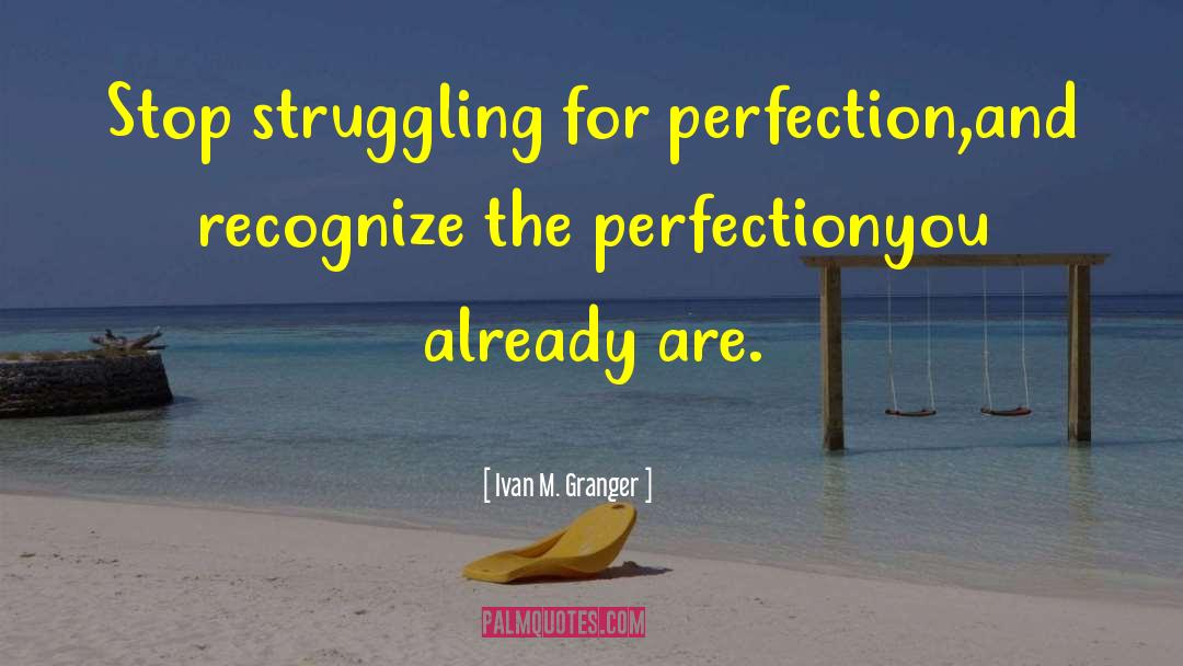 Ivan M. Granger Quotes: Stop struggling for perfection,<br />and