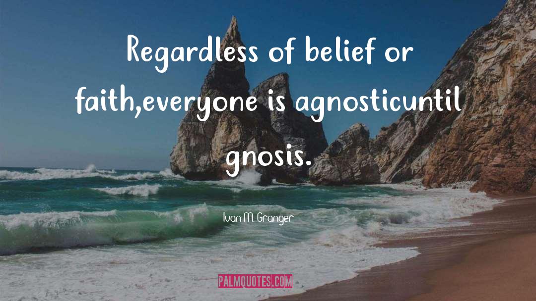 Ivan M. Granger Quotes: Regardless of belief or faith,<br