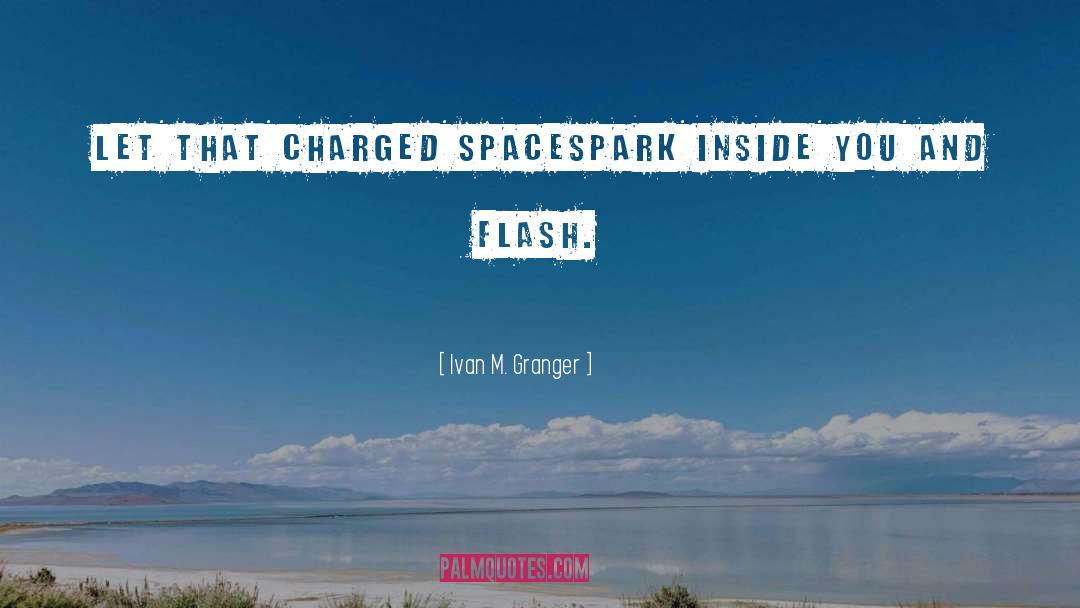 Ivan M. Granger Quotes: Let that charged space<br />spark