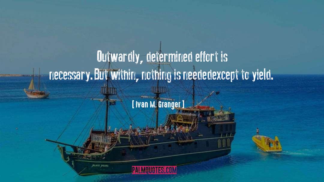 Ivan M. Granger Quotes: Outwardly, determined effort is necessary.<br
