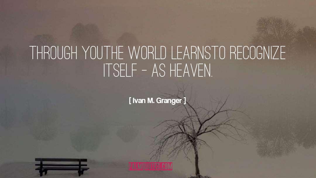 Ivan M. Granger Quotes: Through you<br />the world learns<br