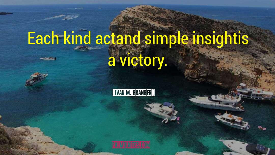 Ivan M. Granger Quotes: Each kind act<br />and simple
