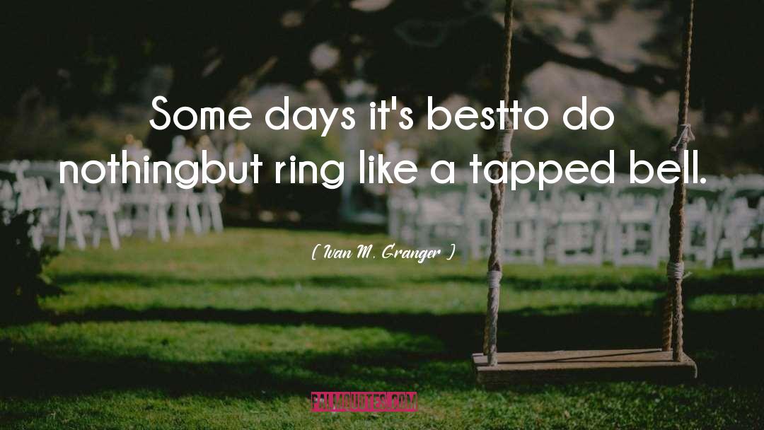 Ivan M. Granger Quotes: Some days it's best<br />to