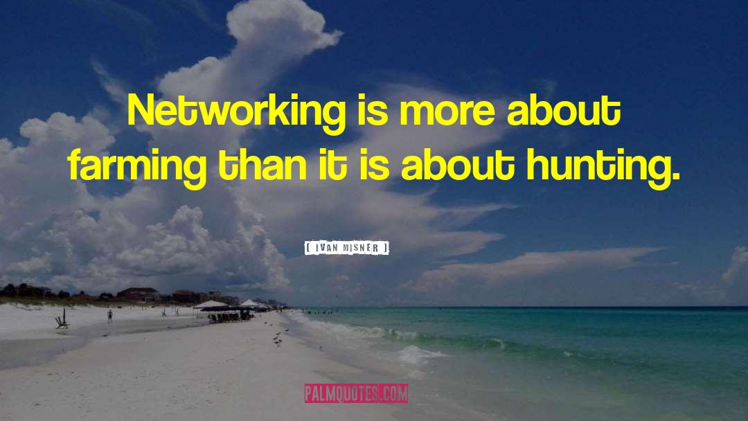 Ivan Misner Quotes: Networking is more about farming