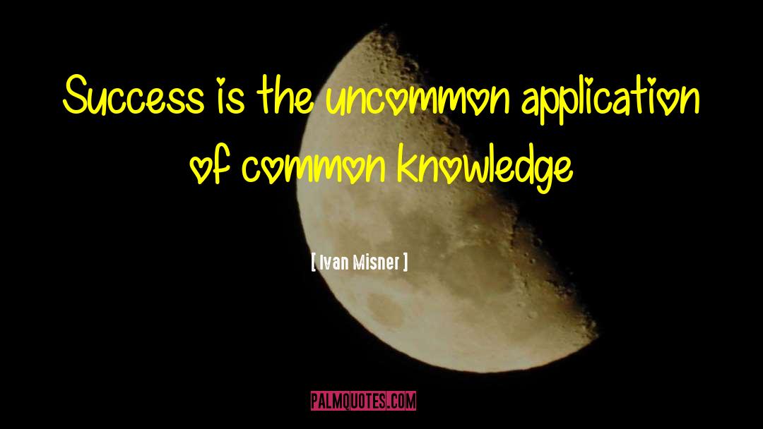 Ivan Misner Quotes: Success is the uncommon application