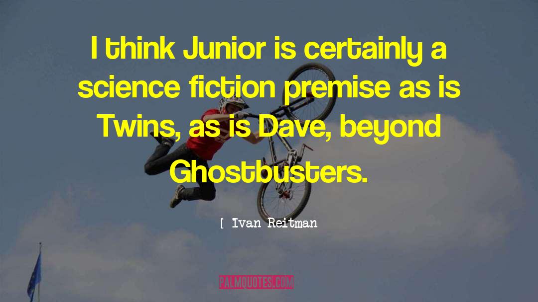 Ivan Reitman Quotes: I think Junior is certainly