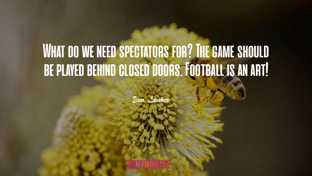 Ivan Slavkov Quotes: What do we need spectators