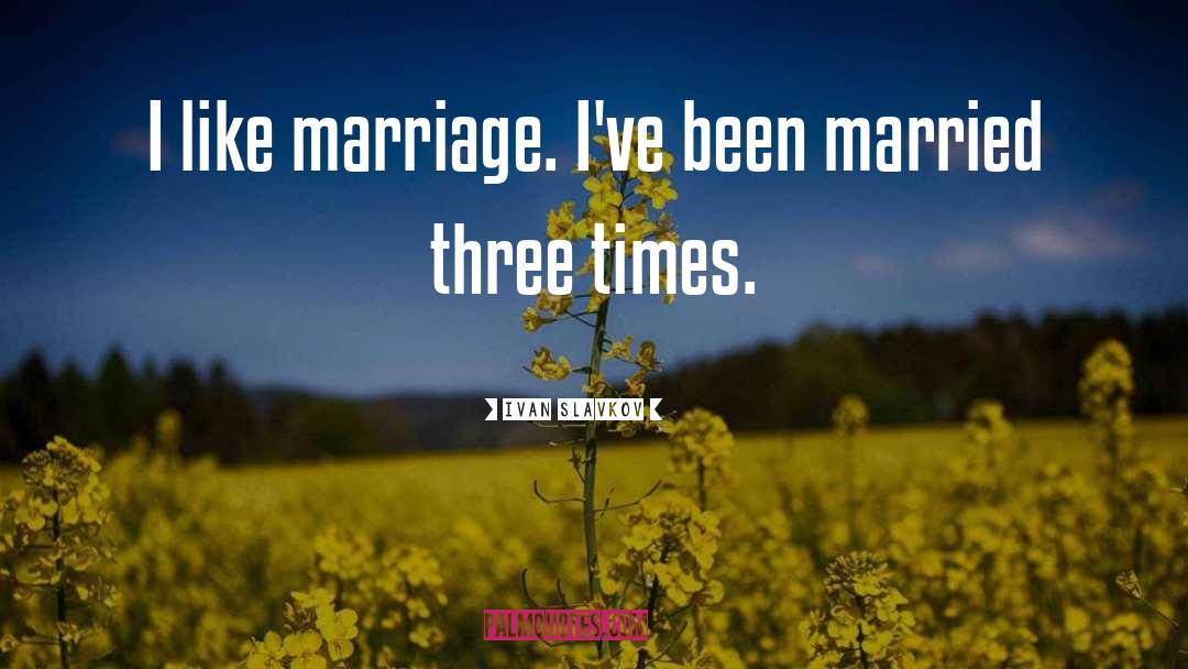 Ivan Slavkov Quotes: I like marriage. I've been