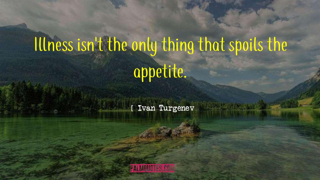 Ivan Turgenev Quotes: Illness isn't the only thing