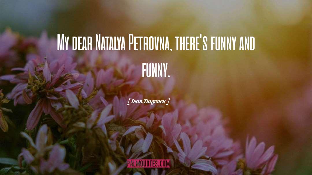 Ivan Turgenev Quotes: My dear Natalya Petrovna, there's