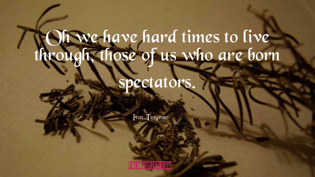 Ivan Turgenev Quotes: Oh we have hard times