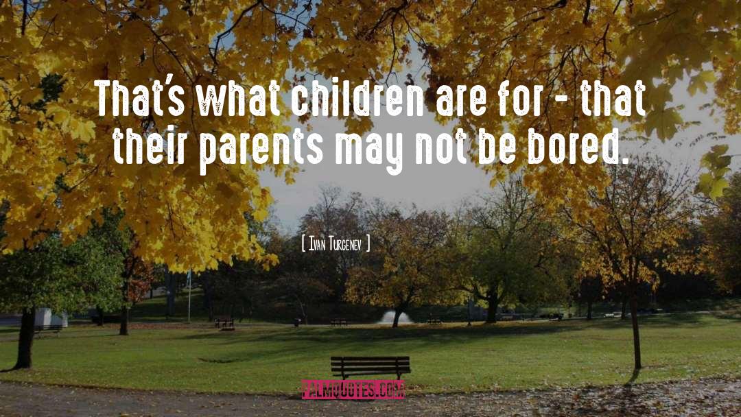 Ivan Turgenev Quotes: That's what children are for