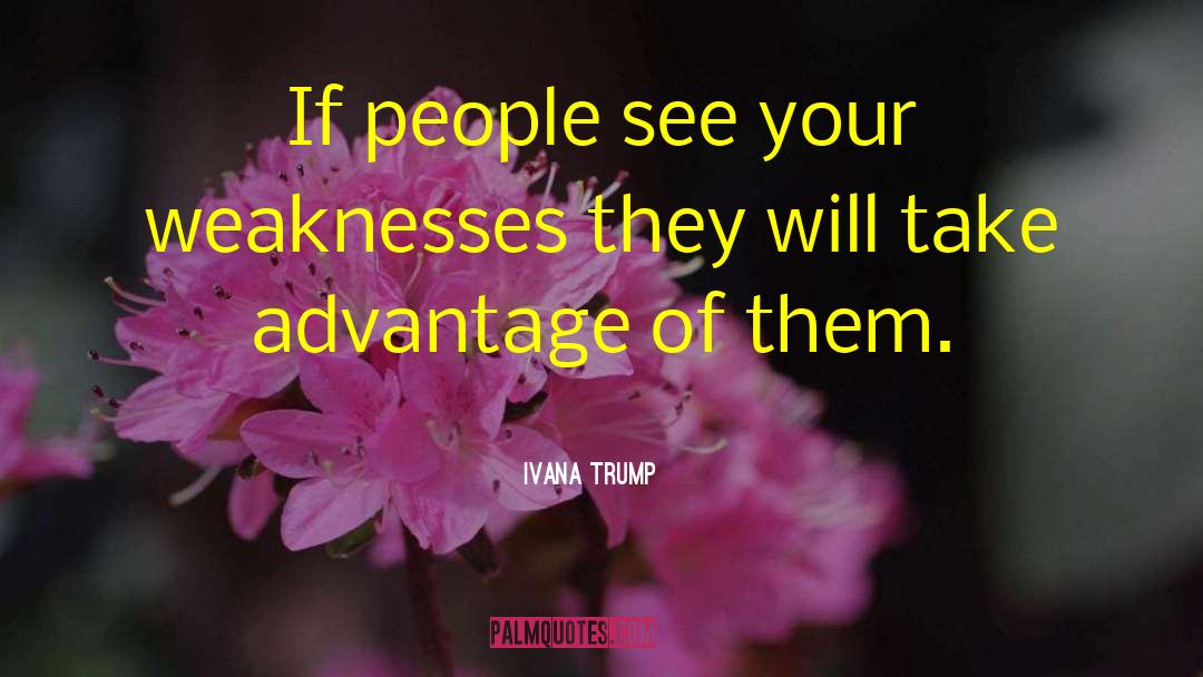 Ivana Trump Quotes: If people see your weaknesses