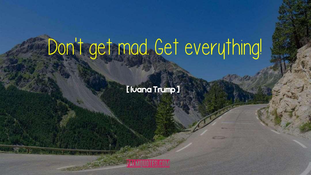 Ivana Trump Quotes: Don't get mad. Get everything!