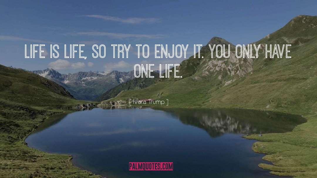Ivana Trump Quotes: Life is life, so try