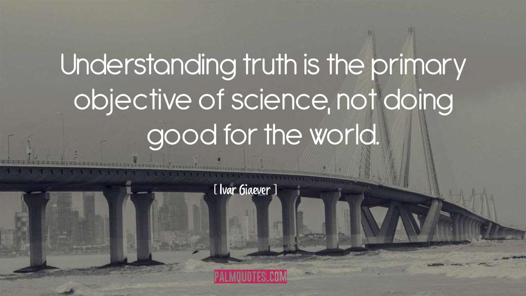 Ivar Giaever Quotes: Understanding truth is the primary