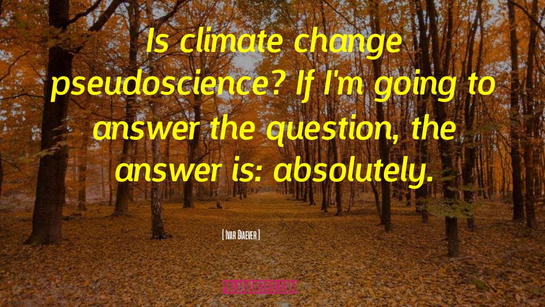 Ivar Giaever Quotes: Is climate change pseudoscience? If