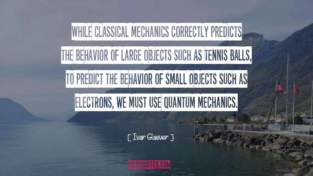 Ivar Giaever Quotes: While classical mechanics correctly predicts