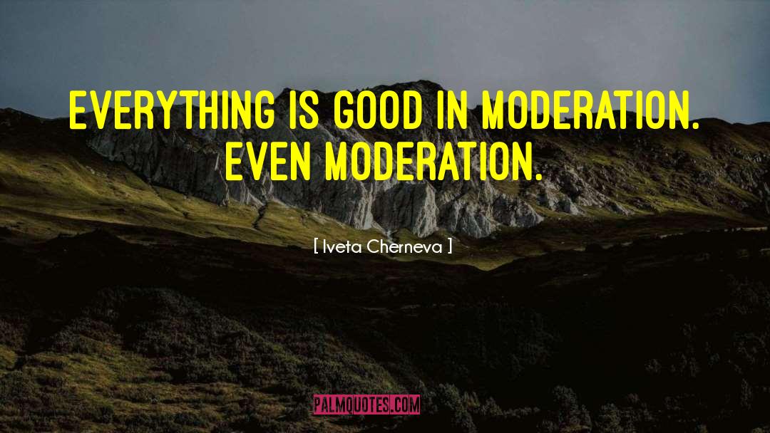 Iveta Cherneva Quotes: Everything is good in moderation.