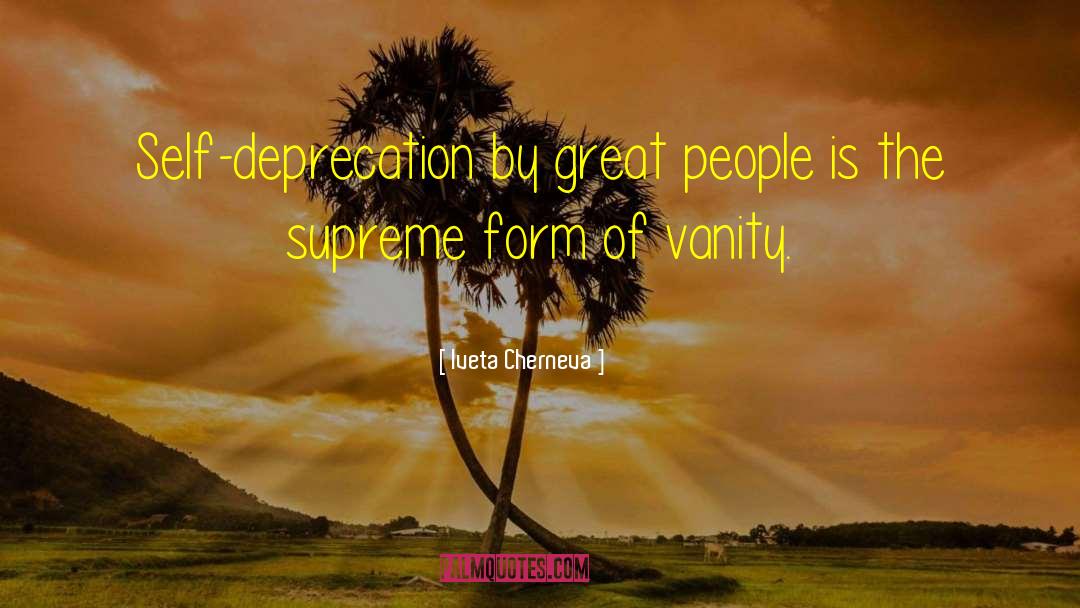 Iveta Cherneva Quotes: Self-deprecation by great people is