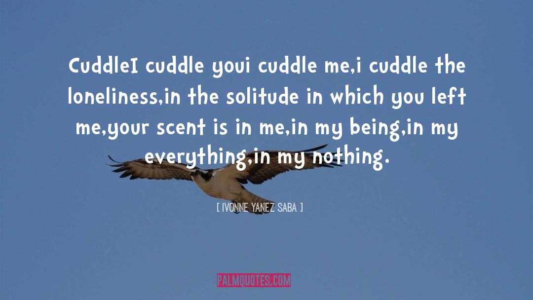 Ivonne Yanez Saba Quotes: Cuddle<br>I cuddle you<br>i cuddle me,<br>i