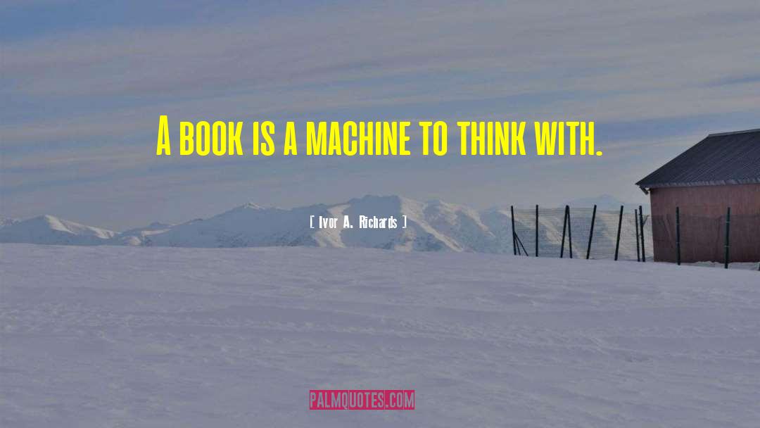 Ivor A. Richards Quotes: A book is a machine